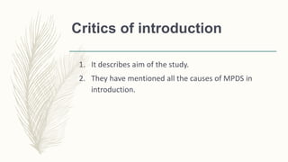 Critics of introduction
1. It describes aim of the study.
2. They have mentioned all the causes of MPDS in
introduction.
 