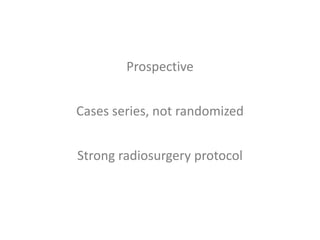 Prospective


Cases series, not randomized


Strong radiosurgery protocol
 