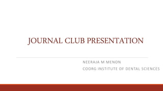 JOURNAL CLUB PRESENTATION
NEERAJA M MENON
COORG INSTITUTE OF DENTAL SCIENCES
 