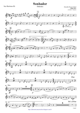 Sax Barítono Eb
https://filarmonicamestreelisio.blogspot.com.br/
°
¢
™™
ff p
A
ü
†
™™
mf
10
°
¢
™™
f
B20
ü
†
™™
ff
1. 2.31
°
¢
™™
f
C41
ü
†
™™
1. 2.51
°
¢
™™
pp
D60
73
ü
†
™™
f
84
°
¢
™™
ff f
E96
109
ü
†
™™
1. 2.122
2
4&
##
. .
. . . . . . .
.
‘ ‘ ‘ ‘
Oswaldo Passos Cabral
(1900-1991)
revisão F. Ventura
Sonhador
- Dobrado -
&
## ‘
4
‘ ‘ ‘ ‘ ‘
4
v
&
##
&
##
^ ^
v v
^ >
&
## ∑
&
##
v v
^
&
## •
2
•
2
•
2
&
## •
2
•
2
&
## •
2
•
2
b
Fine
&b
v v
3Trio
œ#
j‰ Œ
&b
&b ##
4
∑
D.C. al Fine
7'12.8"
œ œ œ œ œ œ œ œ
Œ
œ
œ œ œ œ œ
j ‰ œ
j ‰
œ
j ‰ œ
j ‰
œ
j ‰ œ
j ‰
œ
j ‰
œ
j ‰
œ œ œ œ
œ™™ œ
R œ œ ˙ ˙ œ™™ œ
r
œ œ ˙ ˙ œ™™ œ
R
œ œ ˙
œ œ# œ œ œ™™ œ
R
œ œ œ œ œ œb œ œ Œ œ œ Œ œ
J
‰ Œ œ
j œ œ
J œ œ
œ œ# œ œ# œ œ œ# œ œ# œ œ
J
‰ Œ œ œ œ œ œ œ œ œ œ œ
œ
j œ# œ
J ˙
œ
j œ œ
j ˙ œ
j
œ œ
j œ œ œ œ œ œ œ œ
œ
‰™
œ
r
œ œ œ
‰™
œ
r
œ œ œ
‰™
œ
r
œ œ œ
‰™
œ
r
œ œ œ ‰™ œ
r
œ œ œ ‰™ œ
r
œ œ œ
‰™
œ
r
œ œ
œ
‰™
œ
r
œ œ œ
‰™
œ
r
œ œ œ œ œ œ ˙ œ
Œ
œ
j‰ Œ œ œ œ œ œ œ œ œ œ œ œ œ œ œ œ œ
œ œ œ œ œ œ œ œ œ œ œ œ œ œ œ
œ œ œ œ œ œ œ œ œ œ œ#
œ œ œ œ
œ œ œ œ ˙ ˙ œ
j ‰ Œ
 