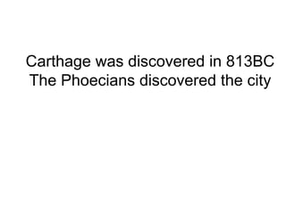 Carthage was discovered in 813BC
The Phoecians discovered the city
 