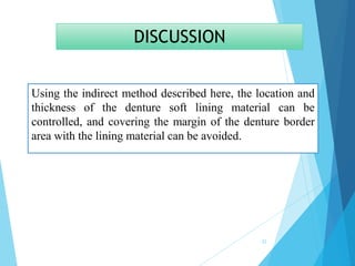 DISCUSSION
Using the indirect method described here, the location and
thickness of the denture soft lining material can be
controlled, and covering the margin of the denture border
area with the lining material can be avoided.
22
 