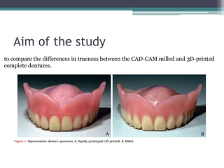 Aim of the study
to compare the differences in trueness between the CAD-CAM milled and 3D-printed
complete dentures.
 