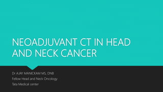 NEOADJUVANT CT IN HEAD
AND NECK CANCER
Dr AJAY MANICKAM MS, DNB
Fellow Head and Neck Oncology
Tata Medical center
 