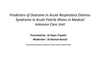 Predictors of Outcome in Acute Respiratory Distress
Syndrome in Acute Febrile Illness in Medical
Intensive Care Unit
Presented by : Dr.Tapas Tripathi
Moderator : Dr.Naman Bansal
Journal of the Association of Physicians of India, Volume 70 (March 2022)
 