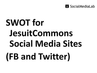 SWOT for
 JesuitCommons
 Social Media Sites
(FB and Twitter)
 