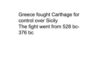 Greece fought Carthage for
control over Sicily
The fight went from 528 bc-
376 bc
 