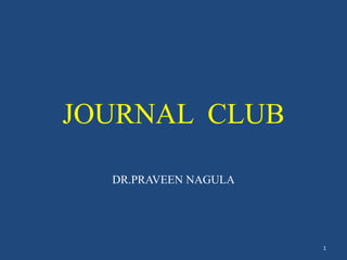 JOURNAL CLUB
DR.PRAVEEN NAGULA
1
 