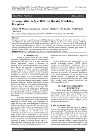 Sarhan M. Musa et al Int. Journal of Engineering Research and Applications
ISSN : 2248-9622, Vol. 3, Issue 6, Nov-Dec 2013, pp.1587-1591

RESEARCH ARTICLE

www.ijera.com

OPEN ACCESS

A Comparative Study of Different Queuing Scheduling
Disciplines
Sarhan M. Musa, Mahamadou Tembely, Matthew N. O. Sadiku, And Pamela
Obliomon
Roy G. Perry College of Engineering, Prairie View A&M University Prairie View, TX 77446

Abstract
This paper presents a comparative analysis of different queuing scheduling disciplines for networking services
using Optimized Network Engineering Tool (OPNET). Mainly, we focus on various queuing scheduling
disciplines including Modified Weighted Round Robin (MWRR), First in-First out (FIFO), Priority Queuing
(PQ), and Weighted Fair Queuing (WFQ). This modeling and simulation are based on the effects of these
queuing scheduling disciplines on packet delivery for three next generation Internet streaming applications: File
Transfer Protocol (FTP), Video-conferencing, and Voice over Internet Protocol (VoIP).
Keywords— MWRR; FIFO; PQ; WFQ; VoIP; FTP; video-conferencing, OPNET

I. INTRODUCTION
Nowadays, people around the world depend
on various computer networks services such as Videoconferencing, FTP, and VoIP as a next generation
Internet applications. Queuing is becoming an
important role in traffic management for these services
due to the fact that each router in the packet network
must implement different queuing scheduling
disciplines that govern how packets are buffered while
waiting to be transmitted. Various queuing scheduling
disciplines can be used to control which packets get
transmitted or dropped. Also, Quality of Service (QoS)
plays an essential role for computer communication
systems to be reliable. Indeed, to deliver QoS, different
scheduling techniques require differentiating among
different type of packets in the queue and should know
the service class for each packet in the network. The
modeling in this network which carries applications
(FTP, Video-conferencing, and VoIP) is investigated
by understanding the queuing scheduling discipline in
the network which can affect the performance of these
applications.
The major issues in a network are related to
the allocation of network resources, as buffers and link
bandwidth to different users. The performance of
traffic flow over Local Area Networks (LAN) utilizing
buffers to avoid any irrelevant traffic that clusters the
network using sniffer pro has been demonstrated in [1].
The different types of queuing mechanisms that
determine configuration in network have been
compared in [2-7]. However, the comparison between
single queues with a combination of two queues
technique has been investigated for the same network
in [8]. The received traffic and dropped traffic between
two users or nodes for different services like FTP,
Video, and VoIP are analyzed in [9]. In fact, the traffic
dropped and received in three different networks by
www.ijera.com

considering one Type of Service (ToS) is analyzed in
[10].
This is a simulation study using OPNET for the
network performance analysis. OPNET software
provides a comprehensive environment for the
specifications, simulation, and performance analysis of
computer communication networks. We investigate
how the choice of the queuing scheduling discipline in
the routers of the network can affect the performance
of the stream applications and the utilization of the
network resources. The parameters we consider for
evaluation are packet end-to-end delay (sec), packet
delay variation, traffic dropped (packets/sec), and
traffic received (bytes/sec).

II. QUEUING SCHEDULING
DISCIPLINES
Without doubt queue scheduling disciplines
play an important role in the networks performance due
to the fact that they are the solution to the fair share of
the available resources of the network. In this section
we give a basic overview of the queue scheduling
disciplines used in this research to support QoS for
next generation IP networks.
A. First in-First out (FIFO)
FIFO queuing discipline places all packets it
receives in one queue and transmits them as bandwidth
becomes available. All packets arriving from different
flows are treated accordingly to their arriving order and
all are being placed in the same queue. This means
first packet that arrives at the router is the first packet
to be transmitted. Although, the amount of buffer space
(queue) at each router is finite, if the packet arrives and
the queue is full, then the router drops that packet. This
is can be done without regard to which flow the packet
1587 | P a g e

 