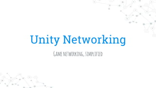 Unity Networking
Gamenetworking,simplified
 