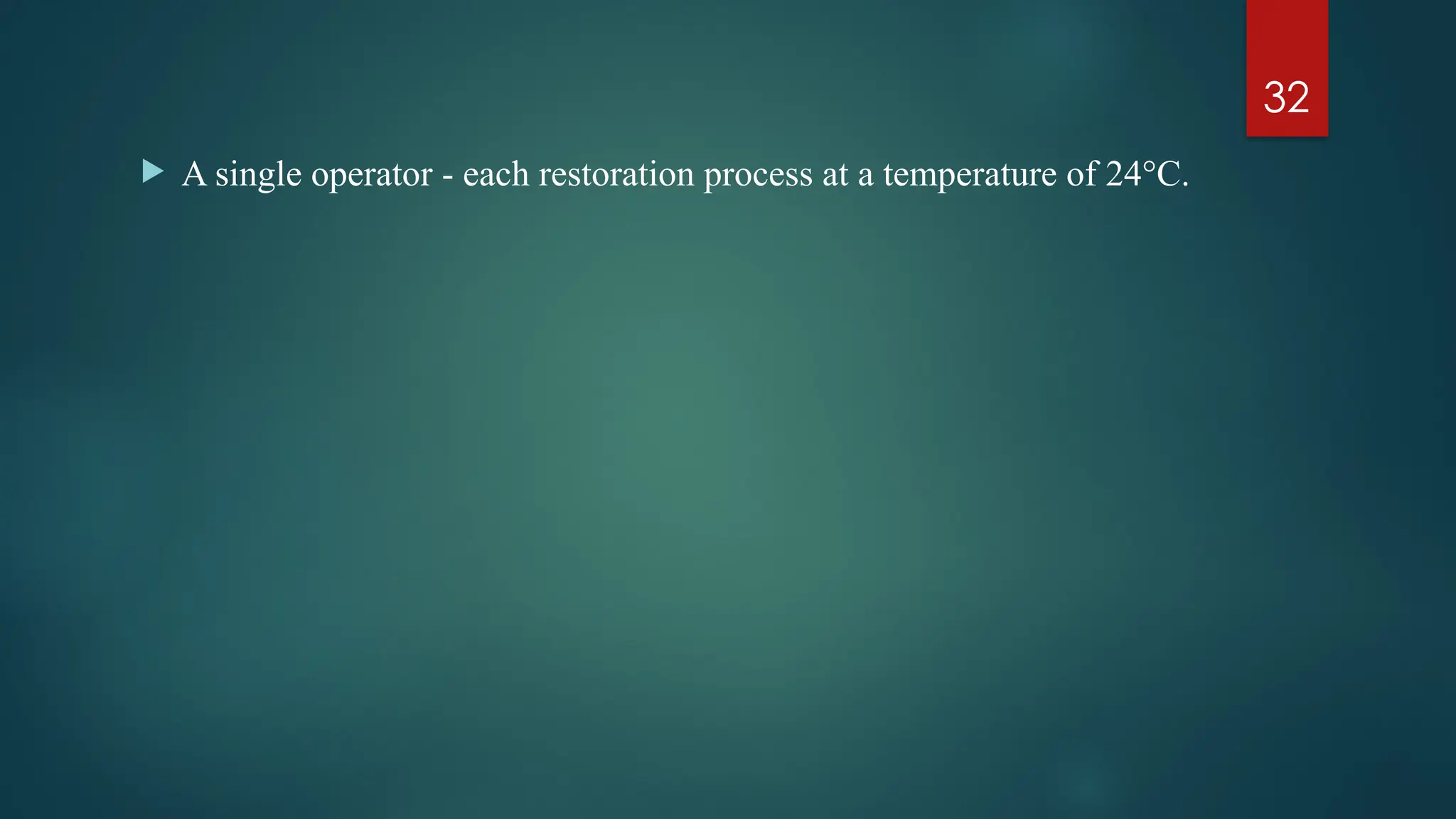 32
 A single operator - each restoration process at a temperature of 24°C.
 