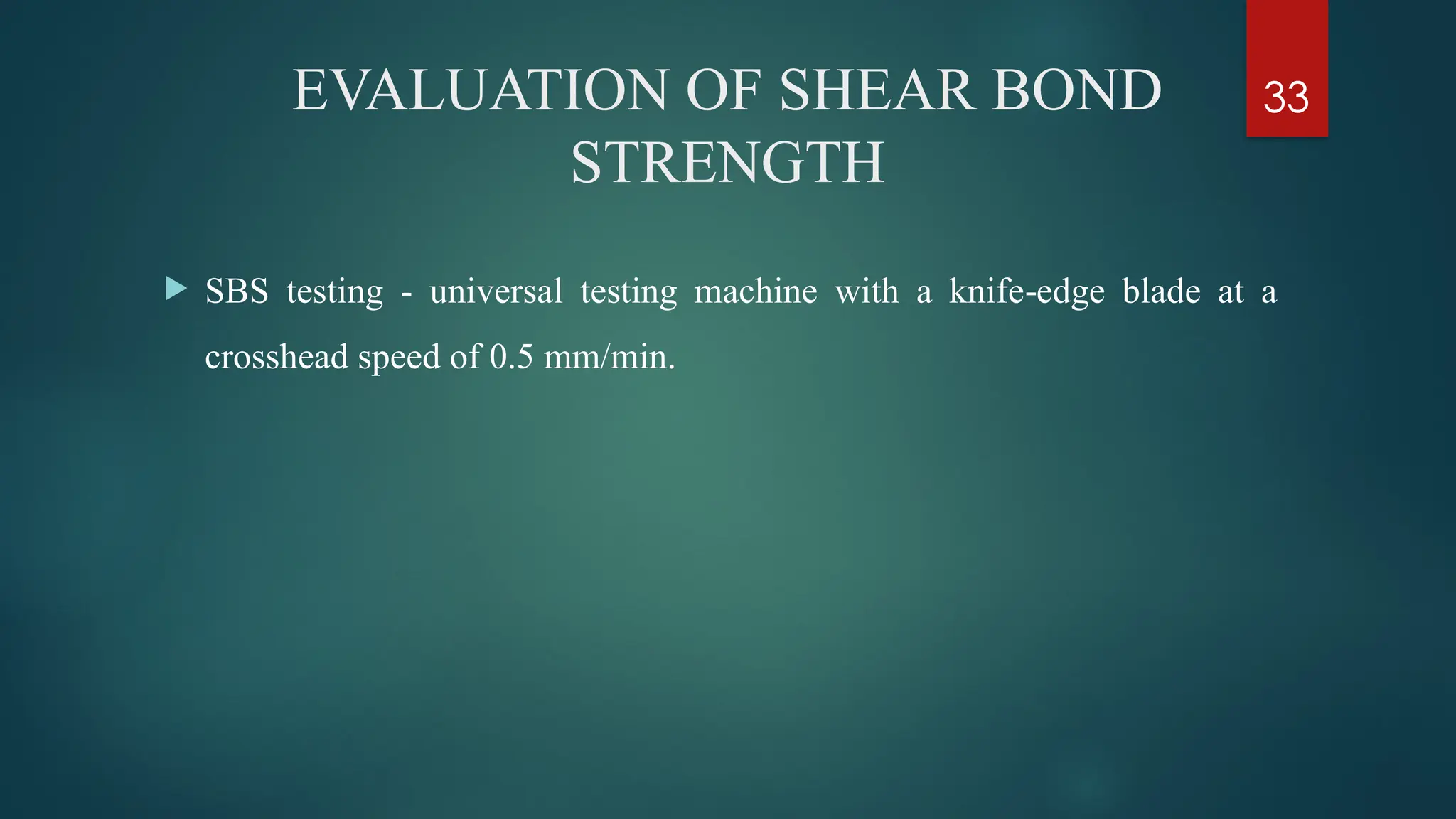 33
EVALUATION OF SHEAR BOND
STRENGTH
 SBS testing - universal testing machine with a knife edge blade at a
‑
crosshead speed of 0.5 mm/min.
 