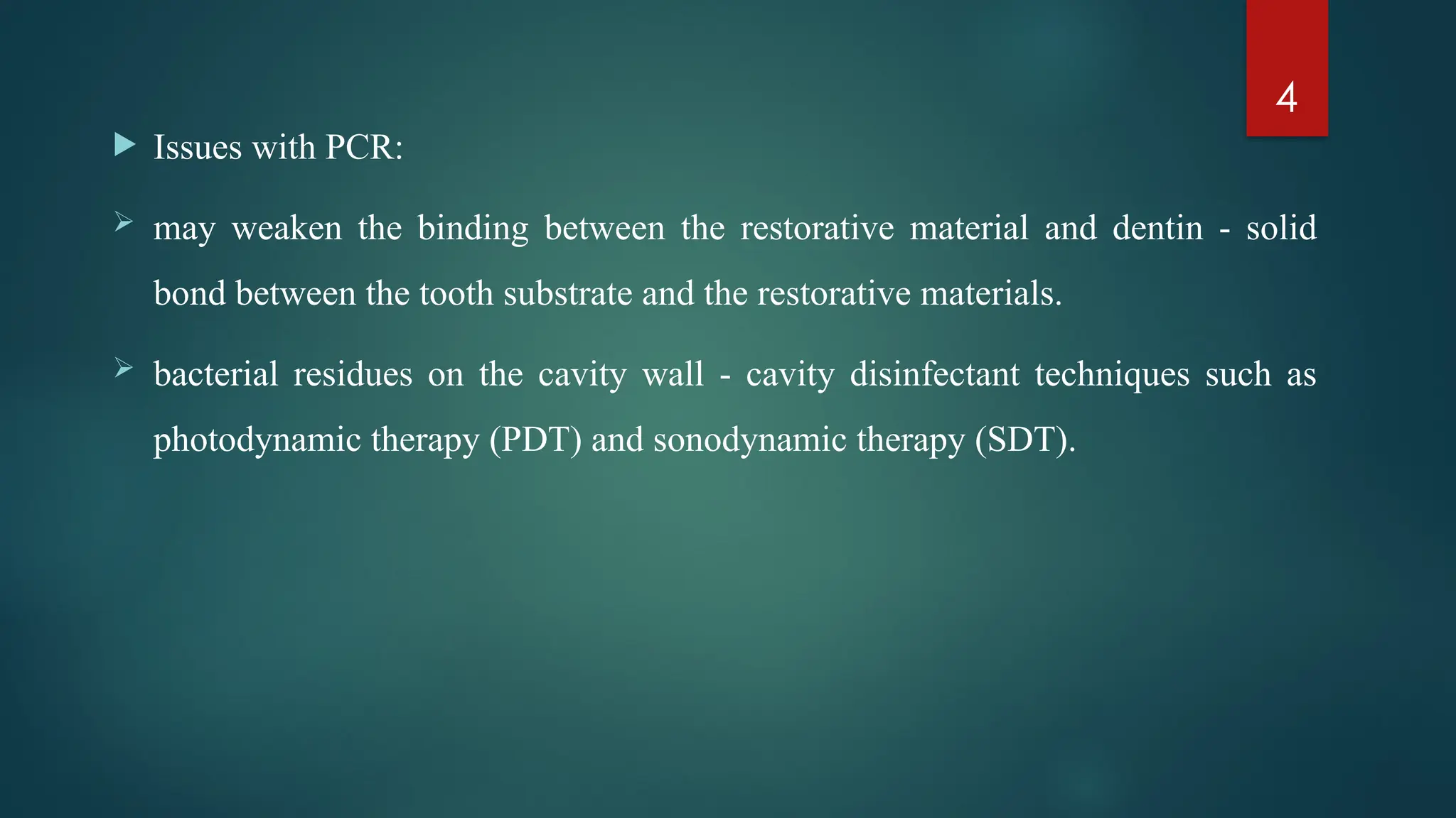 4
 Issues with PCR:
 may weaken the binding between the restorative material and dentin - solid
bond between the tooth substrate and the restorative materials.
 bacterial residues on the cavity wall - cavity disinfectant techniques such as
photodynamic therapy (PDT) and sonodynamic therapy (SDT).
 