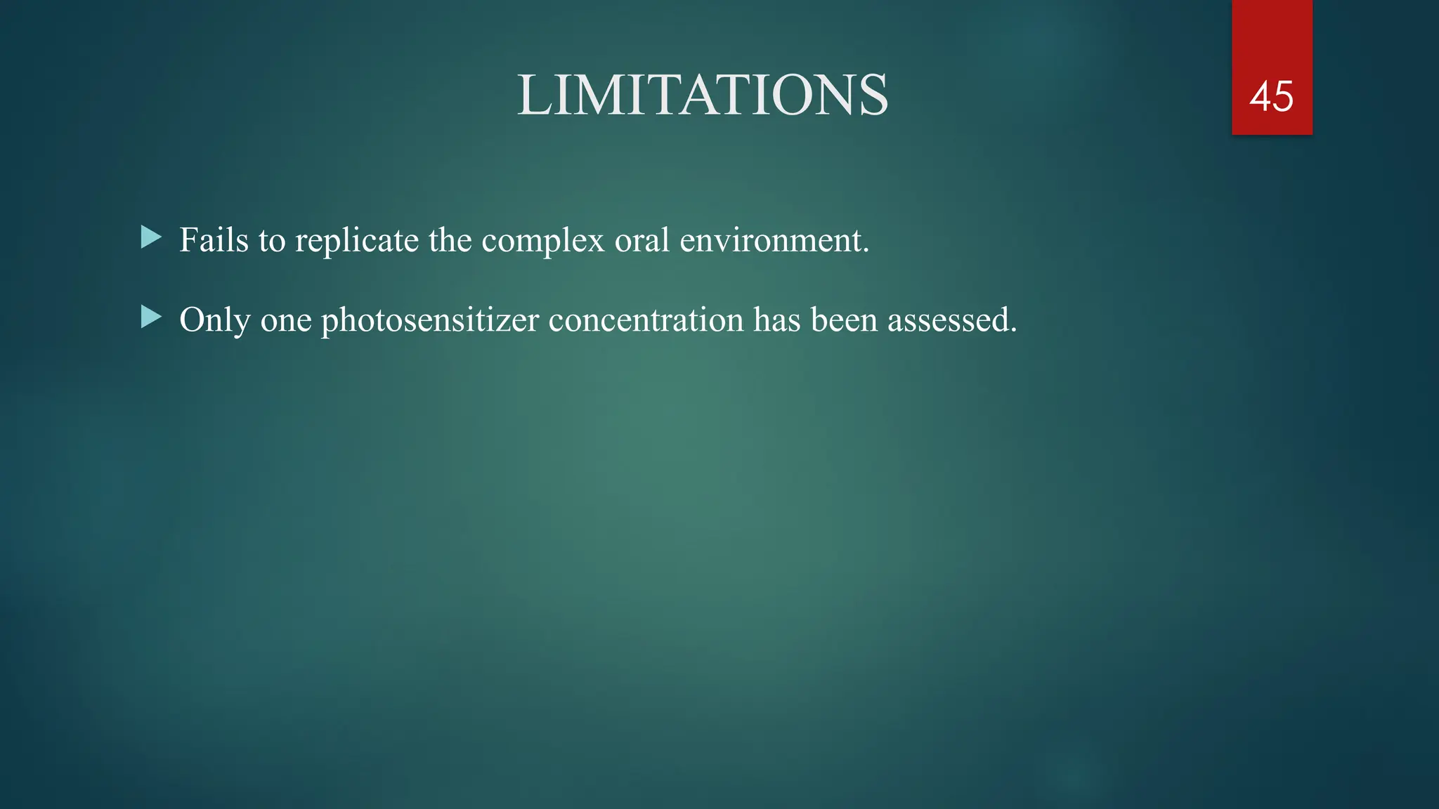 45
LIMITATIONS
 Fails to replicate the complex oral environment.
 Only one photosensitizer concentration has been assessed.
 
