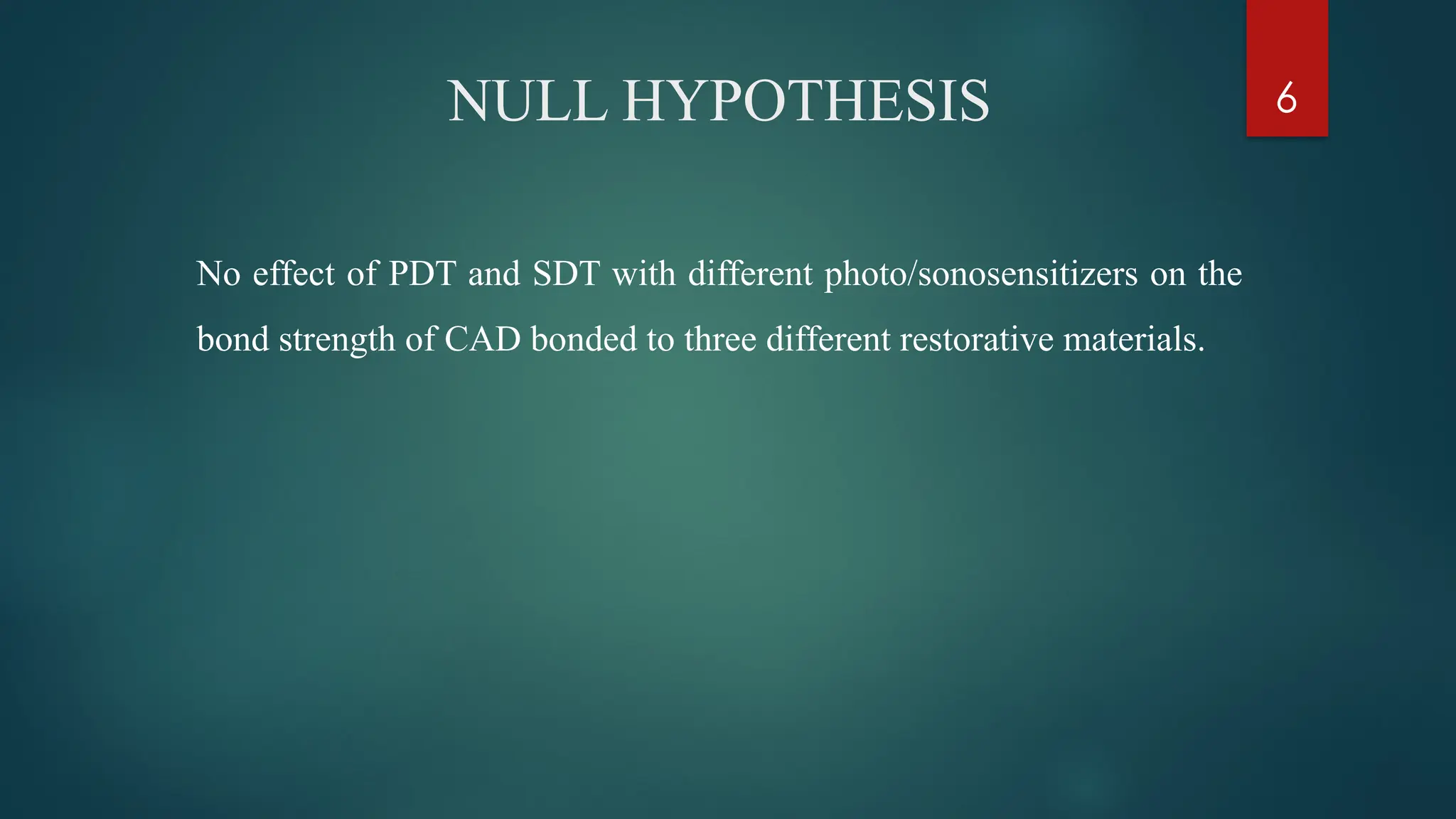 6
NULL HYPOTHESIS
No effect of PDT and SDT with different photo/sonosensitizers on the
bond strength of CAD bonded to three different restorative materials.
 