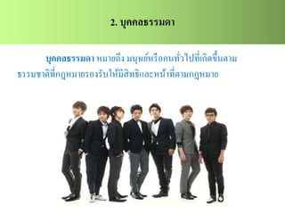 2. บุคคลธรรมดา
บุคคลธรรมดา หมายถึง มนุษย์หรือคนทั่วไปที่เกิดขึ้นตาม
ธรรมชาติที่กฎหมายรองรับให้มีสิทธิและหน้าที่ตามกฎหมาย
 