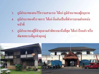 3. ภูมิลาเนาของคนไร้ความสามารถ ได้แก่ ภูมิลาเนาของผู้อนุบาล
4. ภูมิลาเนาของข้าราชการ ได้แก่ ถิ่นอันเป็นที่ทาการตามตาแหน่ง
หน้าที่
5. ภูมิลาเนาของผู้ที่จาคุกตามคาพิพากษาถึงที่สุด ได้แก่ เรือนจา หรือ
ทัณฑสถานที่ถูกจาคุกอยู่
 