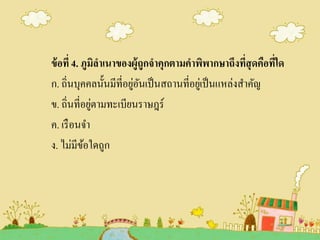 ข้อที่ 4. ภูมิลาเนาของผู้ถูกจาคุกตามคาพิพากษาถึงที่สุดคือที่ใด
ก. ถิ่นบุคคลนั้นมีที่อยู่อันเป็นสถานที่อยู่เป็นแหล่งสาคัญ
ข. ถิ่นที่อยู่ตามทะเบียนราษฎร์
ค. เรือนจา
ง. ไม่มีข้อใดถูก
 