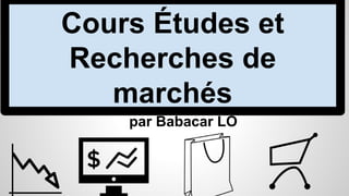 Cours Études et
Recherches de
marchés
par Babacar LO
 