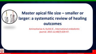 © Ramaiah University of Applied Sciences
1
Faculty of Dental Sciences
Master apical file size – smaller or
larger: a systematic review of healing
outcomes
Aminoshariae A, Kulild JC , International endodontic
journal. 2015 Jul;48(7):639-47.
 