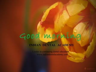 Good morning
INDIAN DENTAL ACADEMY
Leader in continuing dental education
www.indiandentalacademy.com
www.indiandentalacademy.com
 
