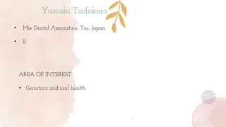 Yasushi Tadokoro
• Mie Dental Association, Tsu, Japan
• 11
AREA OF INTEREST
• Geriatrics and oral health
 
