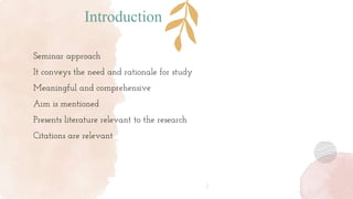 Introduction
Seminar approach
It conveys the need and rationale for study
Meaningful and comprehensive
Aim is mentioned
Presents literature relevant to the research
Citations are relevant
 