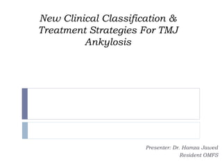 New Clinical Classification &
Treatment Strategies For TMJ
Ankylosis
Presenter: Dr. Hamza Jawed
Resident OMFS
 
