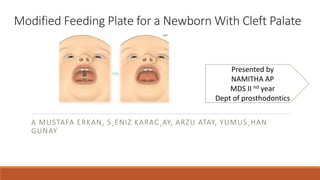 Modified Feeding Plate for a Newborn With Cleft Palate
A MUSTAFA ERKAN, S¸ENIZ KARAC¸AY, ARZU ATAY, YUMUS¸HAN
GUNAY
Presented by
NAMITHA AP
MDS II nd year
Dept of prosthodontics
 
