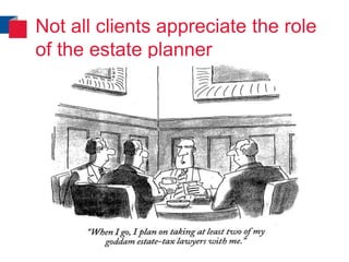 Not all clients appreciate the role
of the estate planner
 