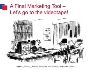 A Final Marketing Tool –
Let’s go to the videotape!
 