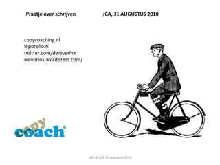 DW @ JCA 31 augustus 2010 Praatje over schrijven JCA, 31 AUGUSTUS 2010 copycoaching.nl leporello.nl twitter.com/dweverink weverink.wordpress.com/ 