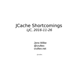 @cruftex
JCache Shortcomings
LJC, 2016-11-26
Jens Wilke
@cruftex
cruftex.net
 