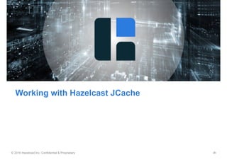 © 2016 Hazelcast Inc. Confidential & Proprietary ‹#›
Working with Hazelcast JCache
 