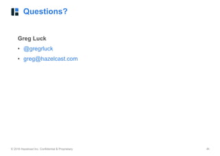 © 2016 Hazelcast Inc. Confidential & Proprietary ‹#›
Questions?
Greg Luck
• @gregrluck
• greg@hazelcast.com
 
