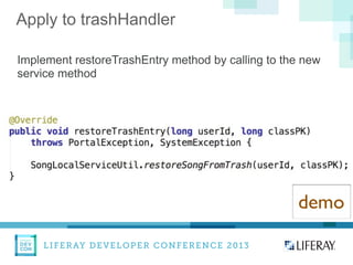 LIFERAY DEVELOPER CONFERENCE 2013DEV
CON
LIFERAY
Apply to trashHandler
Implement restoreTrashEntry method by calling to the new
service method
demo
 