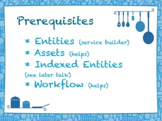 LIFERAY DEVELOPER CONFERENCE 2013DEV
CON
LIFERAY
* Entities (service builder)
* Assets (helps)
* Indexed Entities
(see later talk)
* Workflow (helps)
Prerequisites
 