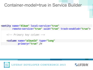 LIFERAY DEVELOPER CONFERENCE 2013DEV
CON
LIFERAY
Container-model=true in Service Builder
 