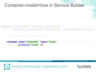 LIFERAY DEVELOPER CONFERENCE 2013DEV
CON
LIFERAY
Container-model=true in Service Builder
 