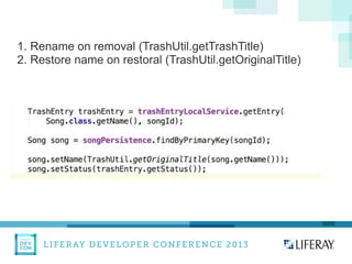 LIFERAY DEVELOPER CONFERENCE 2013DEV
CON
LIFERAY
1. Rename on removal (TrashUtil.getTrashTitle)
2. Restore name on restoral (TrashUtil.getOriginalTitle)
 