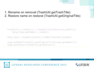 LIFERAY DEVELOPER CONFERENCE 2013DEV
CON
LIFERAY
1. Rename on removal (TrashUtil.getTrashTitle)
2. Restore name on restoral (TrashUtil.getOriginalTitle)
 