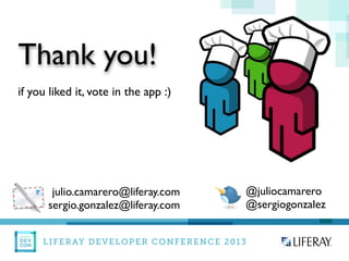 LIFERAY DEVELOPER CONFERENCE 2013DEV
CON
LIFERAY
Thank you!
@juliocamarero
@sergiogonzalez
julio.camarero@liferay.com
sergio.gonzalez@liferay.com
if you liked it, vote in the app :)
 
