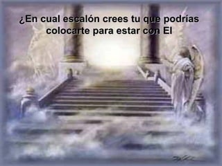 ¿En cual escalón crees tu que podrías colocarte para estar con El 