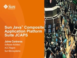 Sun Java Composite
                     TM




Application Platform
Suite JCAPS
Jaime Contreras
Software Architect
ACC Region
Sun Microsystems
 