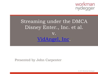 Streaming under the DMCA
Disney Enter., Inc. et al.
v.
VidAngel, Inc.
Presented by John Carpenter
© 2017 Workman Nydegger
 