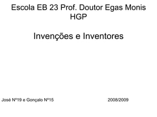 Escola EB 23 Prof. Doutor Egas Monis HGP Invenções e Inventores José Nº19 e Gonçalo Nº15  2008/2009 