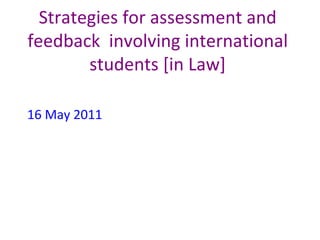Strategies for assessment and feedback  involving international students [in Law] 16 May 2011 