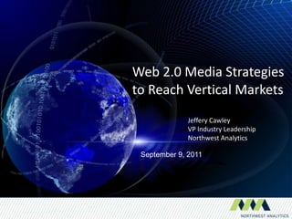Web 2.0 Media Strategiesto Reach Vertical Markets Jeffery Cawley VP Industry Leadership Northwest Analytics September 9, 2011 