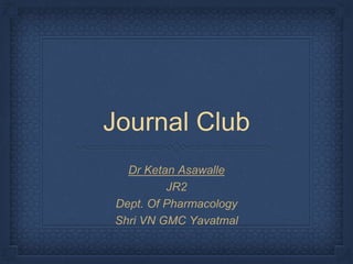 Journal Club
Dr Ketan Asawalle
JR2
Dept. Of Pharmacology
Shri VN GMC Yavatmal
 
