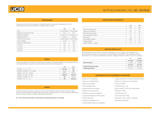 As caixas de câmbio da JCB são projetadas e construídas especificamente para as retroescavadeiras JCB. São
caracterizadas por dispor de uma seleção sincronizada de todas as marchas.
4x2 4x4
Tipo
Relação do conversor do torque
Marchas para frente/ré
Seleção de marchas
Controle do inversor A/A
Pneus montados
Marchas de deslocamento
1ª marcha
2ª marcha
3ª marcha
4ª marcha
TRANSMISSÃO
SISTEMAHIDRÁULICO
CAPACIDADES DE SERVIÇO
4x2 4x4
litros
Sistema de arrefecimento
Tanque de combustível
Óleo de motor com filtro
Caixa de câmbio com filtro
Eixo traseiro
Eixo propulsor dianteiro
Tanque hidráulico
Sistema hidráulico + tanque
Sistema hidráulico de centro aberto com bomba de engrenagem, sensível a carga para a pá carregadeira e para
retroescavadeira controlando o circuito hidráulico para total proteção e maior eficiência. Tanque hidráulico montado
lateralmente com visor e tampa com fechadura incorporada. Mangueiras testadas a 1 milhão de ciclos e com proteções.
3C
lpm (gpm)
Vazão da bomba
psi (bar)
Pressão do sistema de alívio
PNEUS
Os pneus que aparecem na lista abaixo correspondem aos tamanhos mais utilizados. Solicite ao seu distribuidor JCB uma
lista completa de todos os tamanhos de pneus e projetos de faixa de rolamento disponíveis.
4x2
Dianteiro: 11L x 16 – 10 L Opcional
Dianteiro: 10,5/80 x 18 – 10 L (R8)
Traseiro: 17,5 x 25 - 12 L (L2)
Traseiro: 19,5 x 24 -12 L (R4) Opcional
Dianteiro: 12,5/80 x 18 – 10 L ND
Dianteiro: 14x 17,5 – 10 L ND
FREIOS
Os freios são de ajuste automático, imersos em óleo e de discos múltiplos. Os freios compostos de discos múltiplos
imersos em óleo permitem uma frenagem eficaz e rápida. Freio de estacionamento a disco seco totalmente independente
do freio de serviço, montado na entrada do diferencial do eixo traseiro.
3C - 4x2 e 4x4 Freios de serviços com dois pedais para operação individual ou simultânea.
EQUIPAMENTOS E ACESSÓRIOS DISPONÍVEIS
• Cabine com ar condicionado
• Cabine com ventilação forçada
• Motor turbo alimentado
• Motor Aspiração Natural
• Auxiliar hidráulico para rompedor
• Espelhos retrovisores externos
• Dentes para caçamba da carregadeira
• Caçamba trapezoidal para retroescavadeira
• Caçamba de limpeza
• Caçamba da carregadeira 6 em 1
• Sistema hidráulico auxiliar para carregadeira
• Sapatas reversíveis com uma face revestida de borracha
• Gancho de içamento para retroescavadeira
• Extintor de incêndio
• Faróis de serviços – dois
• Braço extensível “E.DIG” para retroescavadeira
• Alternador de 85Ah
• Caçamba retro de 32"
• Contra peso frontal 120kg
• Bomba de 136 lpm - padrão na versão plus
• Rompedores Hidráulicos
Sincronizada
3,01:1
4 frente / 4 ré
Manual
Power shuttle
19,5-24
km/h
5,5
8,9
19,1
36,0
Sincronizada
3,01:1
4 frente / 4 ré
Manual
Power shuttle
19,5-24
km/h
5,5
8,9
19,1
36,0
Padrão
Padrão
4x4
ND
Opcional
Padrão
ND
Padrão
Opcional
23
135
10
18
16
N/A
75
115
litros
23
135
10
18
16
16
75
115
Classificação do filtro
114 (30)
3300 (227)
10 micron
3C Plus
lpm (gpm)
psi (bar)
136 (35)
3300 (227)
10 micron
RETROESCAVADEIRA JCB | 3C / 3C PLUS
 